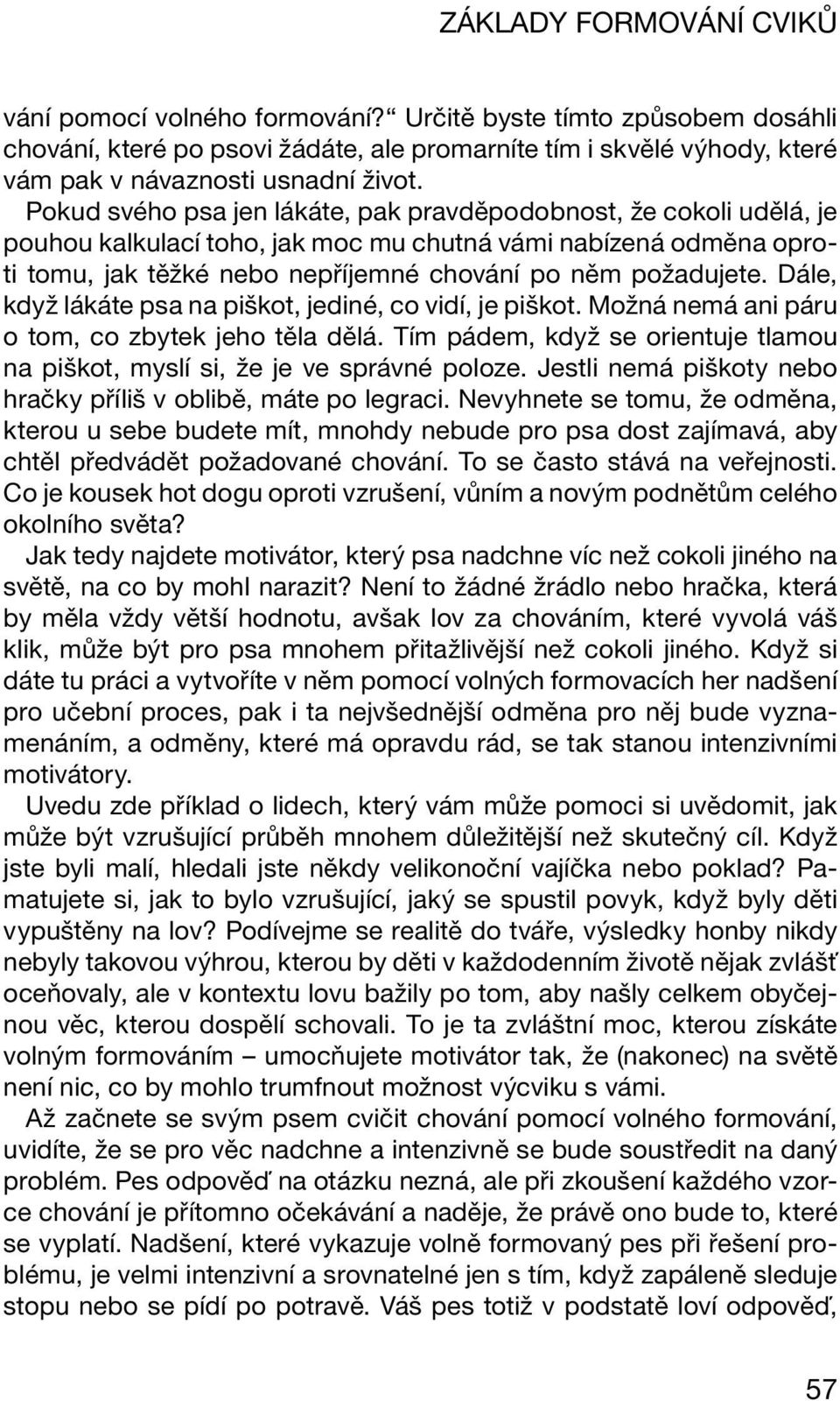 Dále, když lákáte psa na piškot, jediné, co vidí, je piškot. Možná nemá ani páru o tom, co zbytek jeho těla dělá. Tím pádem, když se orientuje tlamou na piškot, myslí si, že je ve správné poloze.