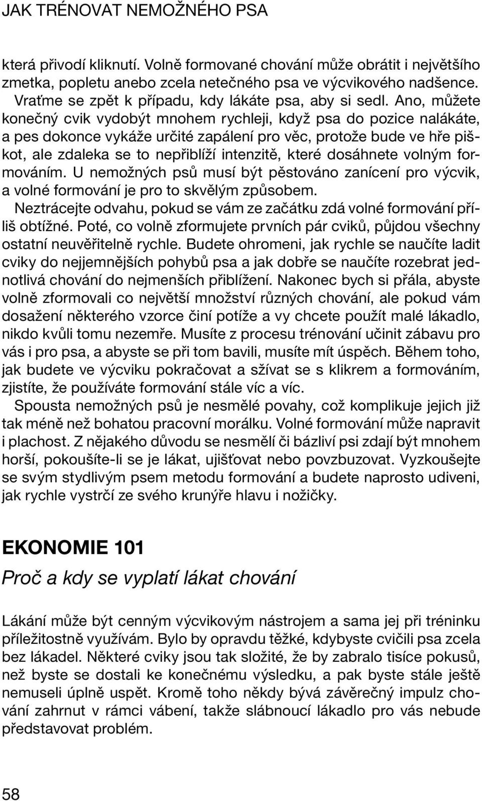 Ano, můžete konečný cvik vydobýt mnohem rychleji, když psa do pozice nalákáte, a pes dokonce vykáže určité zapálení pro věc, protože bude ve hře piškot, ale zdaleka se to nepřiblíží intenzitě, které