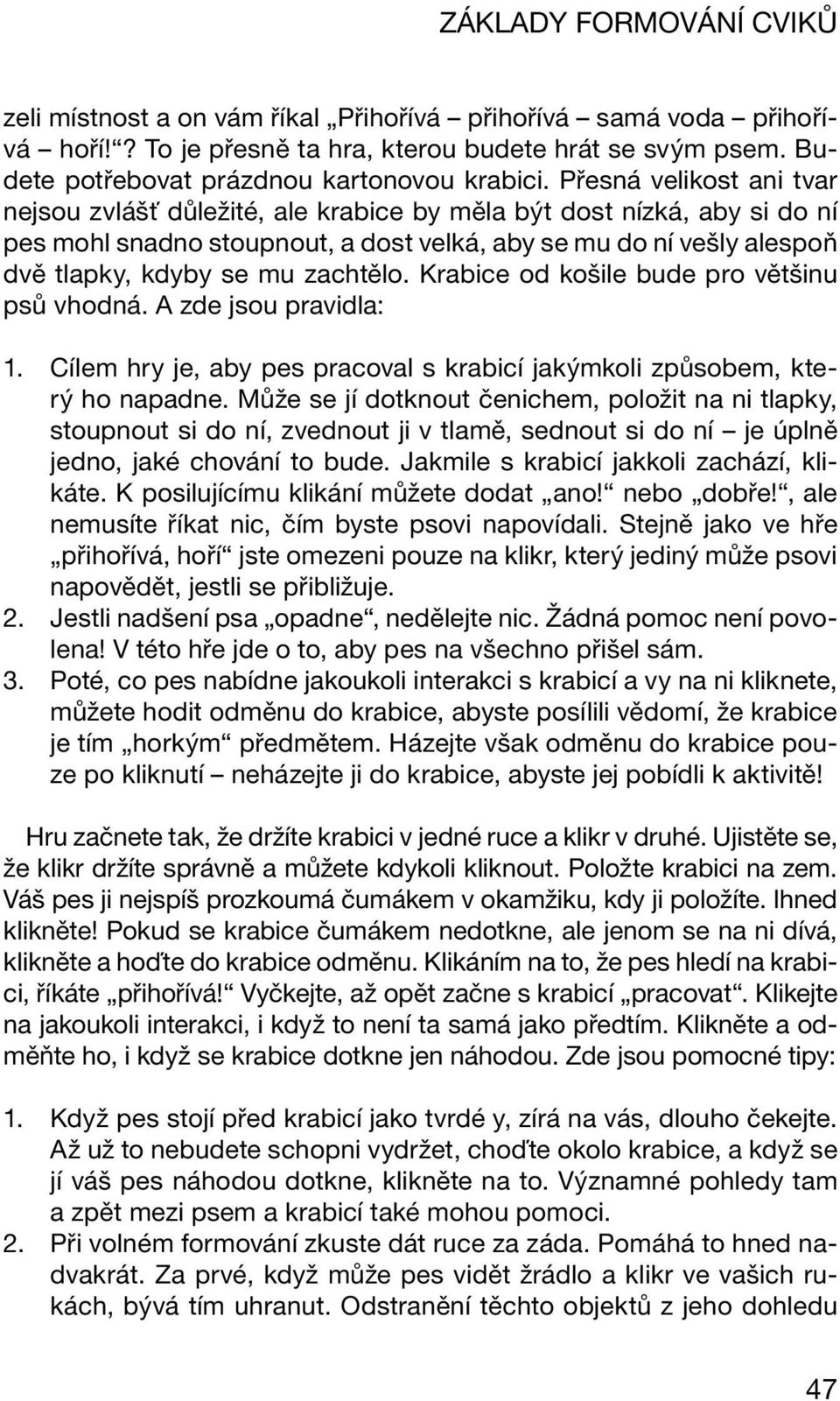 zachtělo. Krabice od košile bude pro většinu psů vhodná. A zde jsou pravidla: 1. Cílem hry je, aby pes pracoval s krabicí jakýmkoli způsobem, který ho napadne.