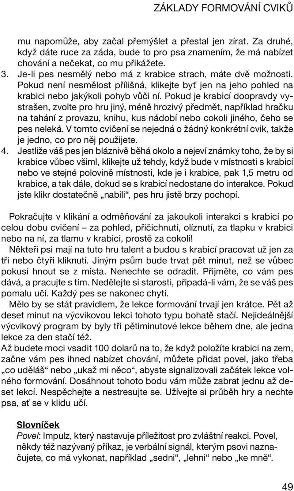 Pokud je krabicí doopravdy vystrašen, zvolte pro hru jiný, méně hrozivý předmět, například hračku na tahání z provazu, knihu, kus nádobí nebo cokoli jiného, čeho se pes neleká.