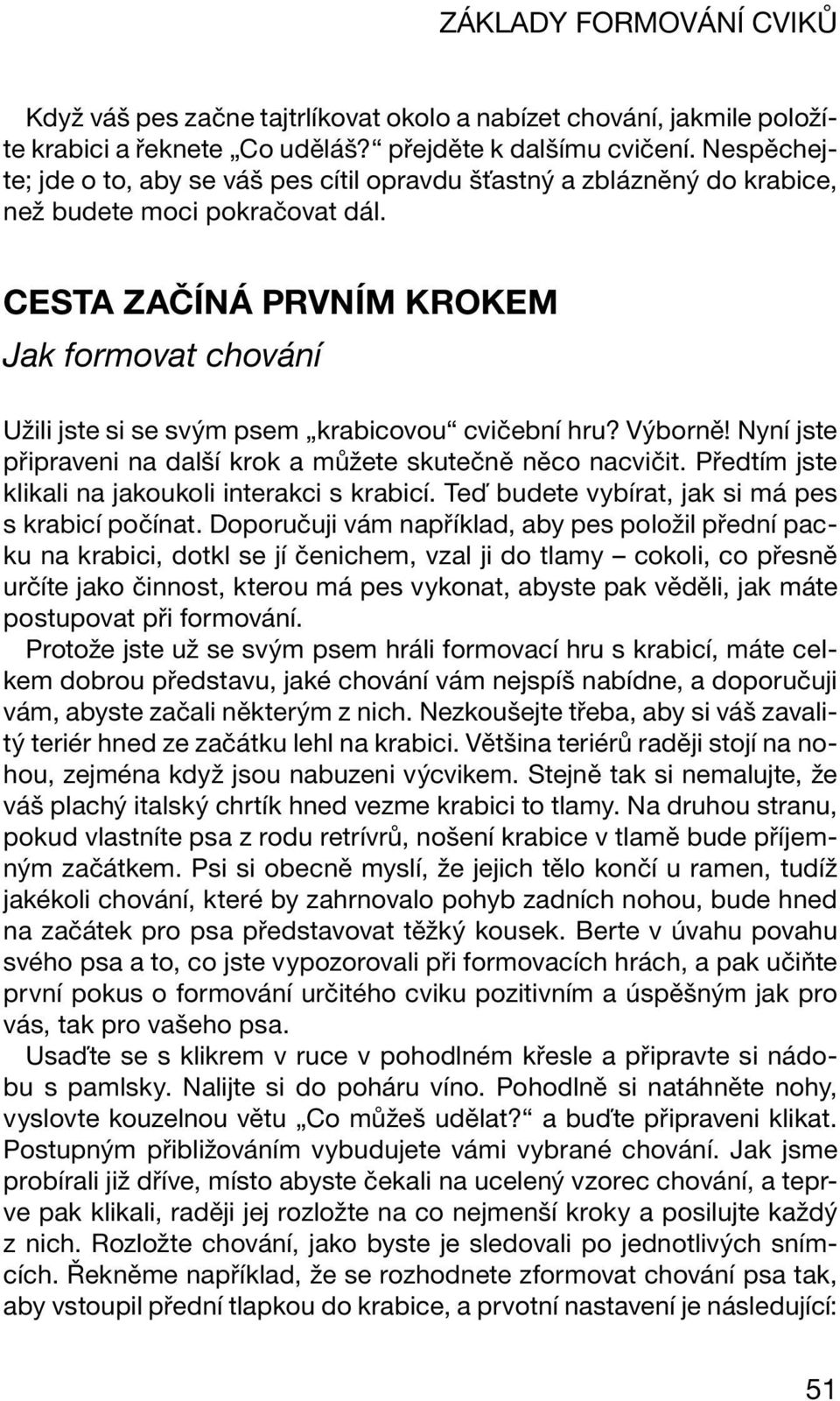 Cesta začíná prvním krokem Jak formovat chování Užili jste si se svým psem krabicovou cvičební hru? Výborně! Nyní jste připraveni na další krok a můžete skutečně něco nacvičit.