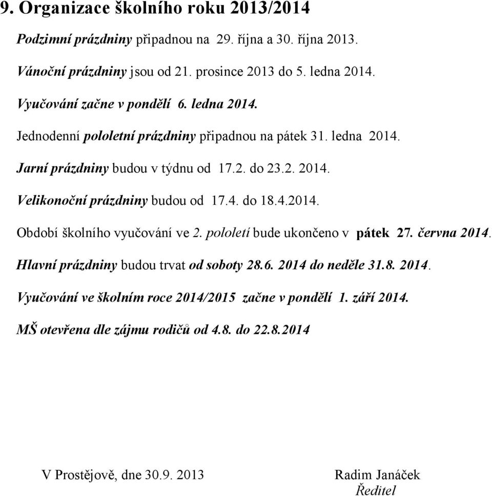 4. do 18.4.2014. Období školního vyučování ve 2. pololetí bude ukončeno v pátek 27. června 2014. Hlavní prázdniny budou trvat od soboty 28.6. 2014 do neděle 31.8. 2014. Vyučování ve školním roce 2014/2015 začne v pondělí 1.