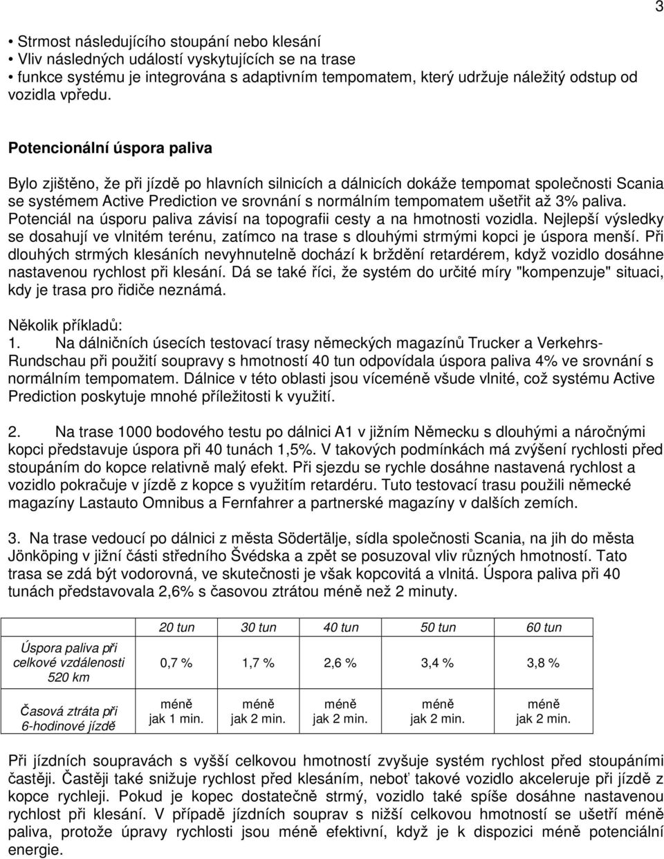 až 3% paliva. Potenciál na úsporu paliva závisí na topografii cesty a na hmotnosti vozidla. Nejlepší výsledky se dosahují ve vlnitém terénu, zatímco na trase s dlouhými strmými kopci je úspora menší.