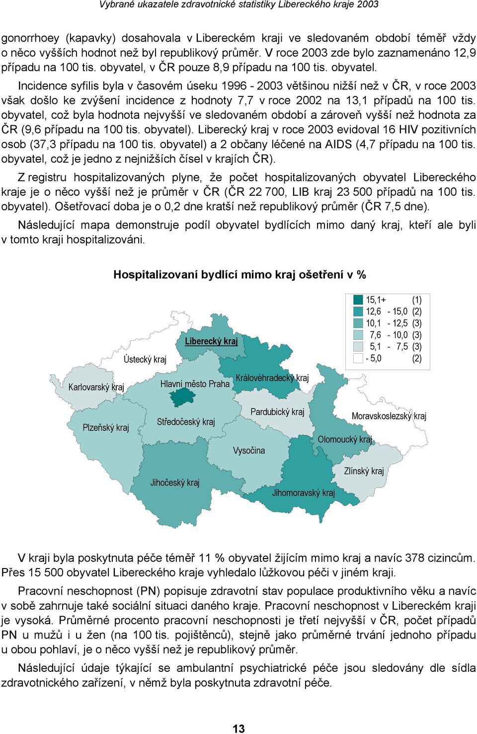 Incidence syfilis byla v časovém úseku 1996-2003 většinou nižší než v ČR, v roce 2003 však došlo ke zvýšení incidence z hodnoty 7,7 v roce 2002 na 13,1 případů na 100 tis.