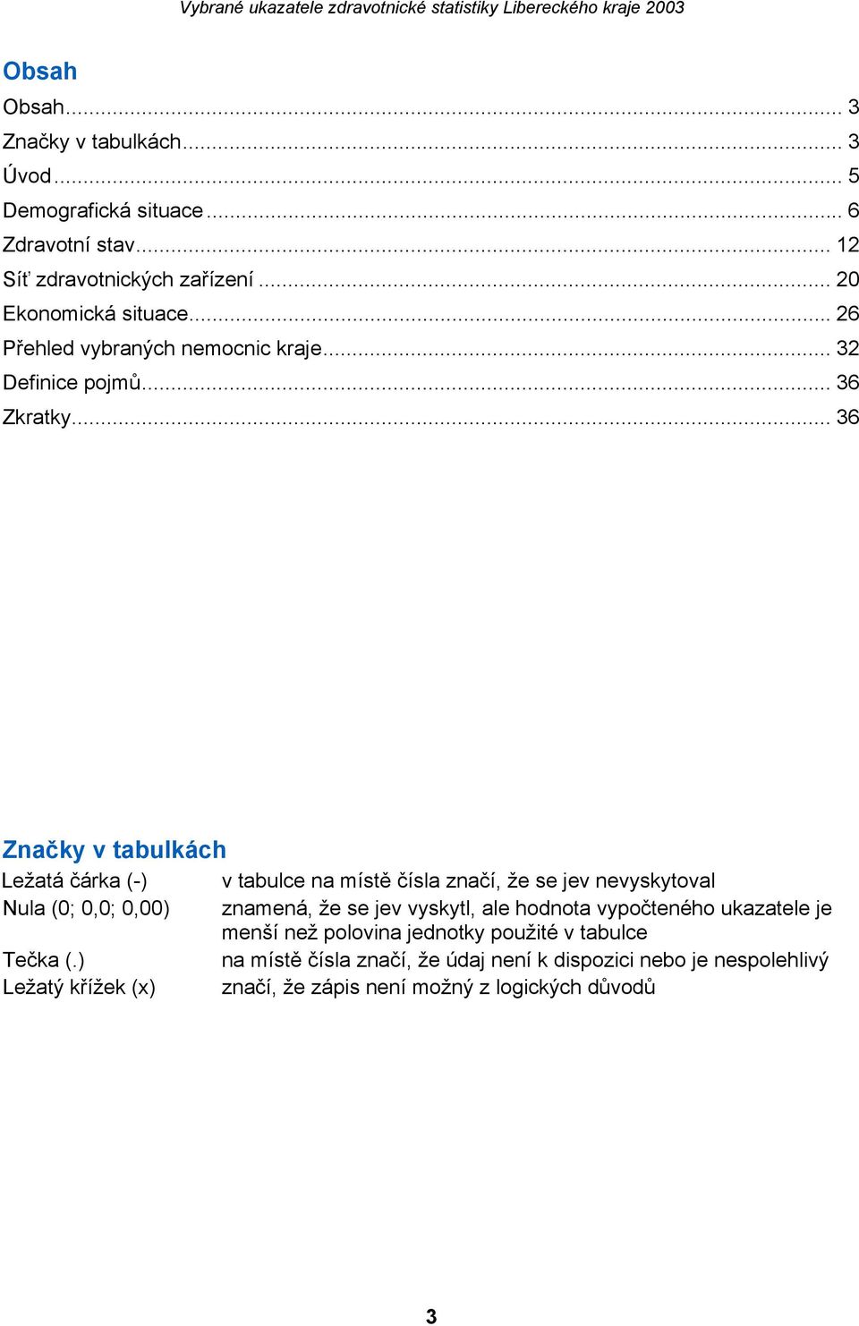 .. 36 Značky v tabulkách Ležatá čárka (-) v tabulce na místě čísla značí, že se jev nevyskytoval Nula (0; 0,0; 0,00) znamená, že se jev vyskytl, ale