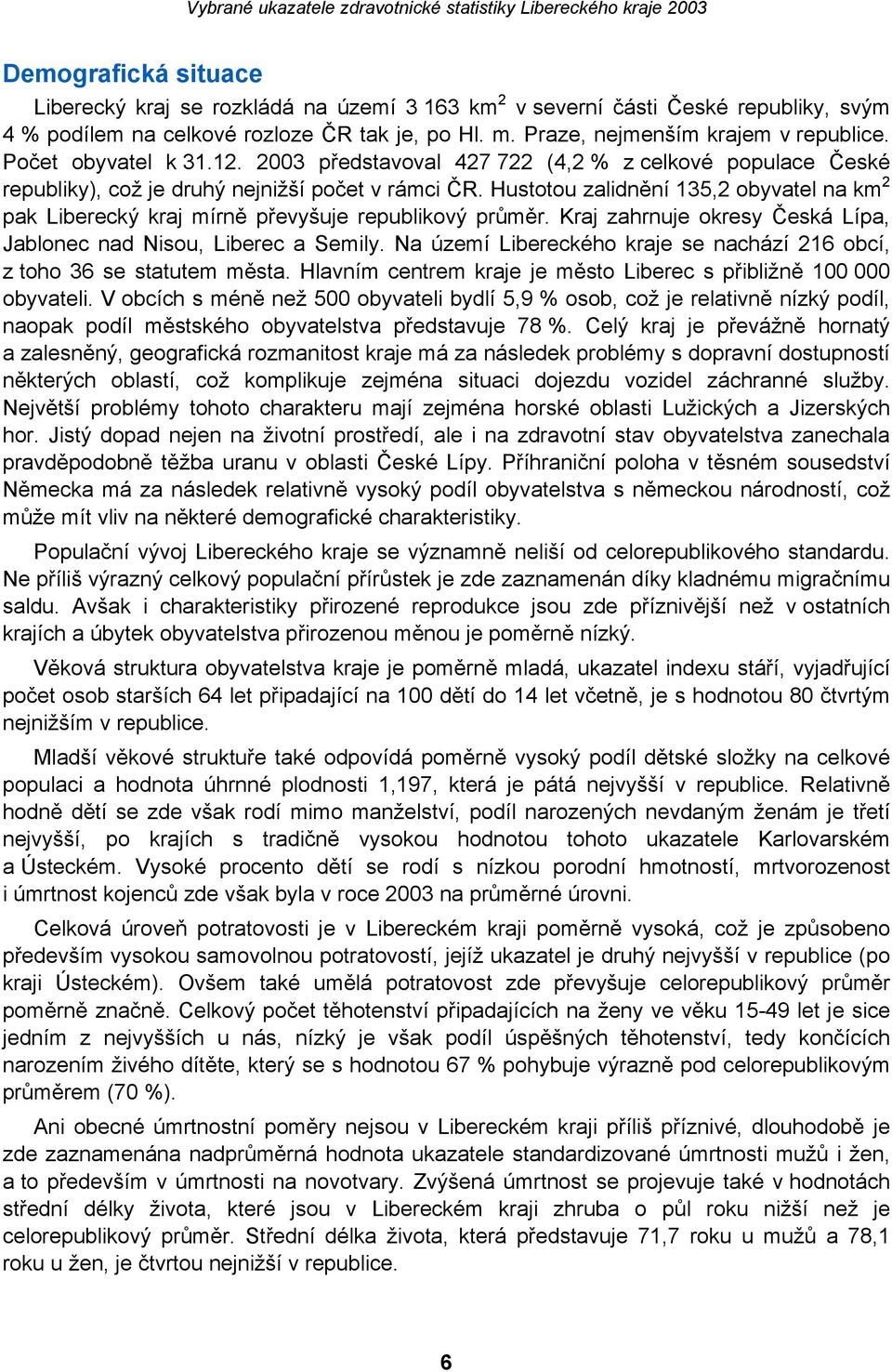 Hustotou zalidnění 135,2 obyvatel na km 2 pak Liberecký kraj mírně převyšuje republikový průměr. Kraj zahrnuje okresy Česká Lípa, Jablonec nad Nisou, Liberec a Semily.