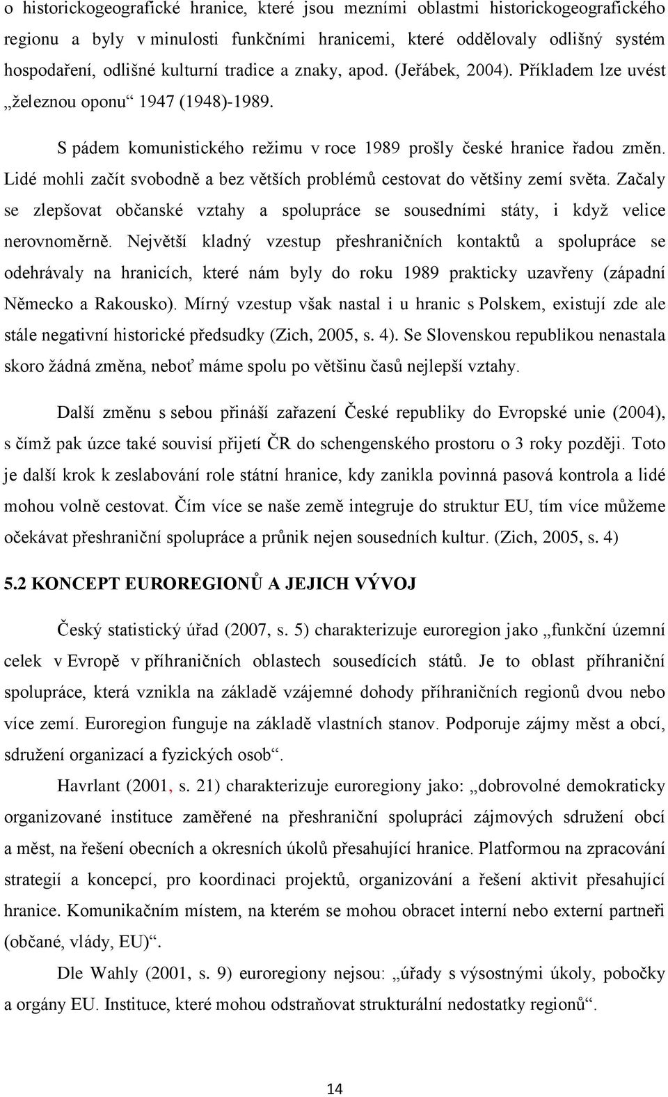 Lidé mohli začít svobodně a bez větších problémů cestovat do většiny zemí světa. Začaly se zlepšovat občanské vztahy a spolupráce se sousedními státy, i kdyţ velice nerovnoměrně.