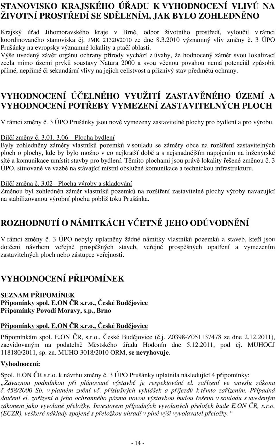 Výše uvedený závěr orgánu ochrany přírody vychází z úvahy, že hodnocený záměr svou lokalizací zcela mimo území prvků soustavy Natura 2000 a svou věcnou povahou nemá potenciál způsobit přímé, nepřímé