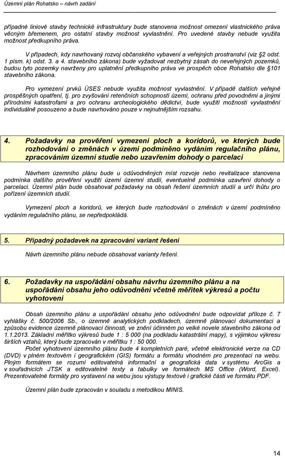 stavebního zákona) bude vyžadovat nezbytný zásah do neveřejných pozemků, budou tyto pozemky navrženy pro uplatnění předkupního práva ve prospěch obce Rohatsko dle 101 stavebního zákona.