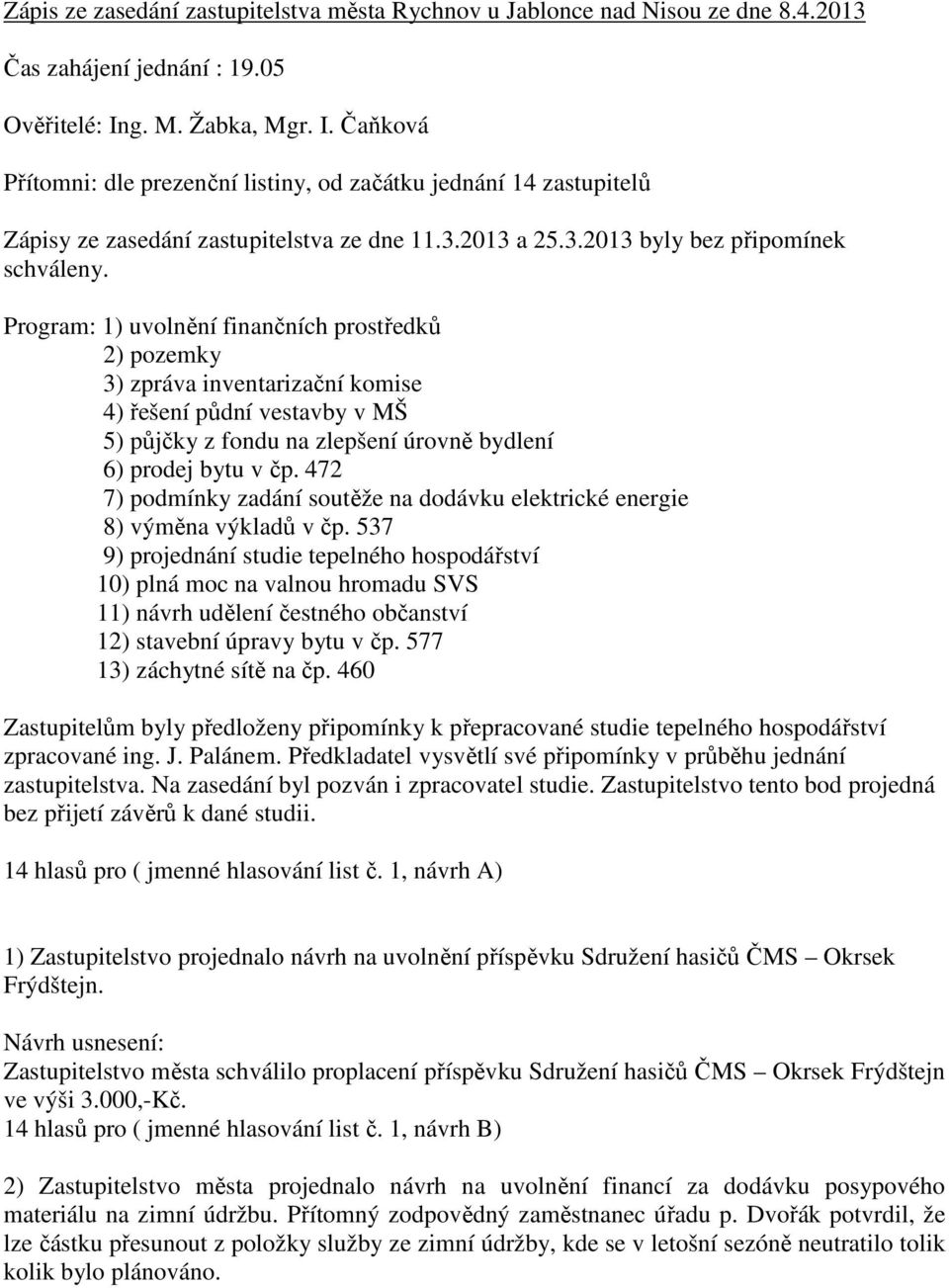 Program: 1) uvolnění finančních prostředků 2) pozemky 3) zpráva inventarizační komise 4) řešení půdní vestavby v MŠ 5) půjčky z fondu na zlepšení úrovně bydlení 6) prodej bytu v čp.