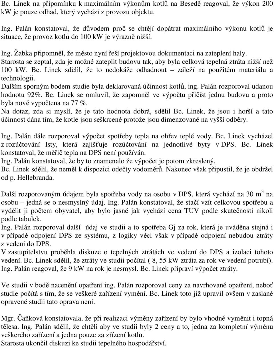 Žabka připomněl, že město nyní řeší projektovou dokumentaci na zateplení haly. Starosta se zeptal, zda je možné zateplit budovu tak, aby byla celková tepelná ztráta nižší než 100 kw. Bc.