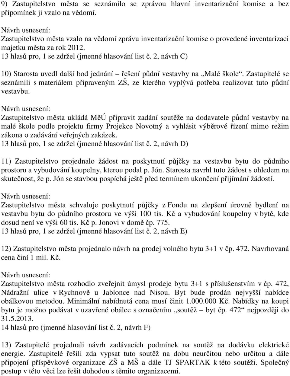 2, návrh C) 10) Starosta uvedl další bod jednání řešení půdní vestavby na Malé škole. Zastupitelé se seznámili s materiálem připraveným ZŠ, ze kterého vyplývá potřeba realizovat tuto půdní vestavbu.