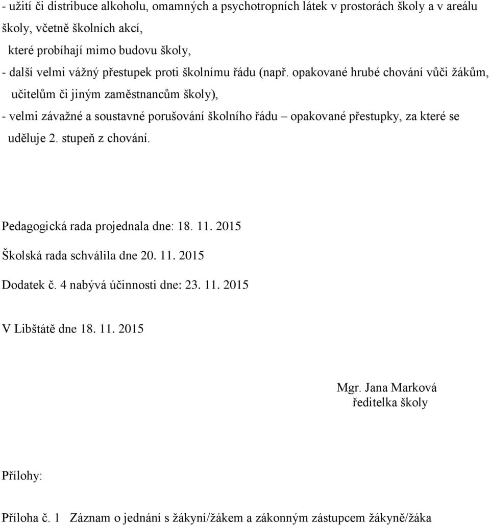 opakované hrubé chování vůči žákům, učitelům či jiným zaměstnancům školy), - velmi závažné a soustavné porušování školního řádu opakované přestupky, za které se uděluje 2.