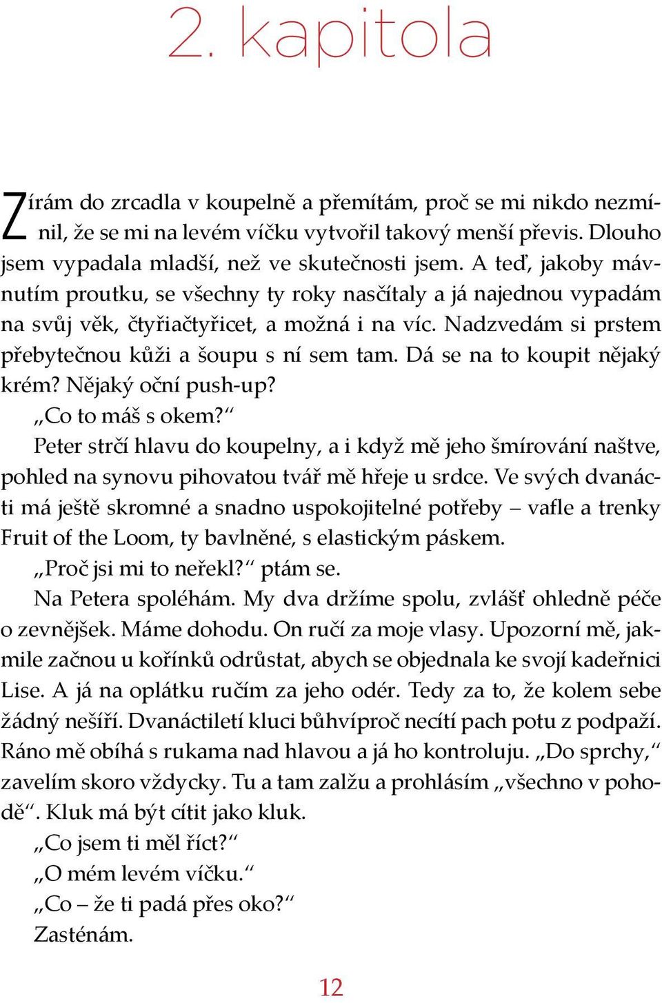 Dá se na to koupit nějaký krém? Nějaký oční push-up? Co to máš s okem? Peter strčí hlavu do koupelny, a i když mě jeho šmírování naštve, pohled na synovu pihovatou tvář mě hřeje u srdce.