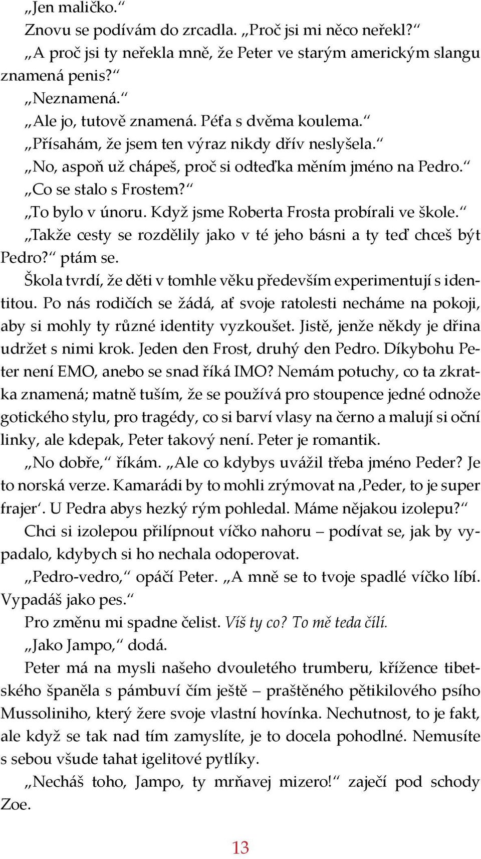 Když jsme Roberta Frosta probírali ve škole. Takže cesty se rozdělily jako v té jeho básni a ty teď chceš být Pedro? ptám se. Škola tvrdí, že děti v tomhle věku především experimentují s identitou.