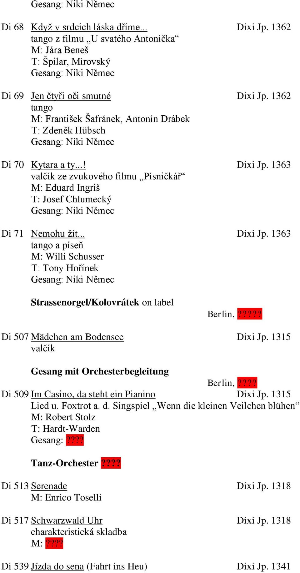 ???? Di 507 Mädchen am Bodensee Dixi Jp. 1315 valčík Gesang mit Orchesterbegleitung Berlin,???? Di 509 Im Casino, da steht ein Pianino Dixi Jp. 1315 Lied u. Foxtrot a. d. Singspiel Wenn die kleinen Veilchen blühen M: Robert Stolz T: Hardt-Warden Gesang:?