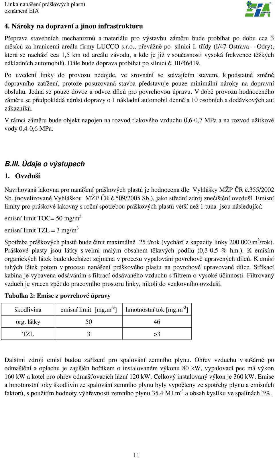 Po uvedení linky do provozu nedojde, ve srovnání se stávajícím stavem, k podstatné změně dopravního zatížení, protože posuzovaná stavba představuje pouze minimální nároky na dopravní obsluhu.