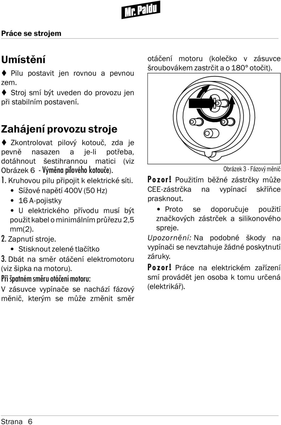 Kruhovou pilu připojit k elektrické s ti. S žové napět 400V (50 Hz) 16 A-pojistky U elektrického př vodu mus být použit kabel o minimáln m průřezu 2,5 mm(2). 2. Zapnut stroje.
