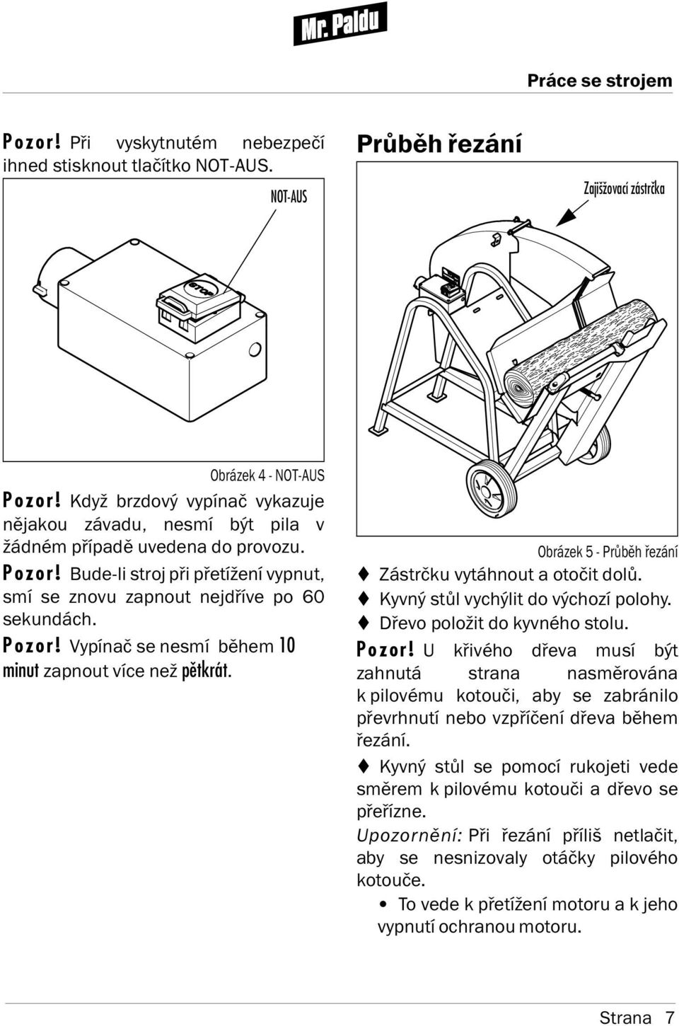Obrázek 5 - Průběh řezán Zástrčku vytáhnout a otočit dolů. Kyvný stůl vychýlit do výchoz polohy. Dřevo položit do kyvného stolu. Pozor!