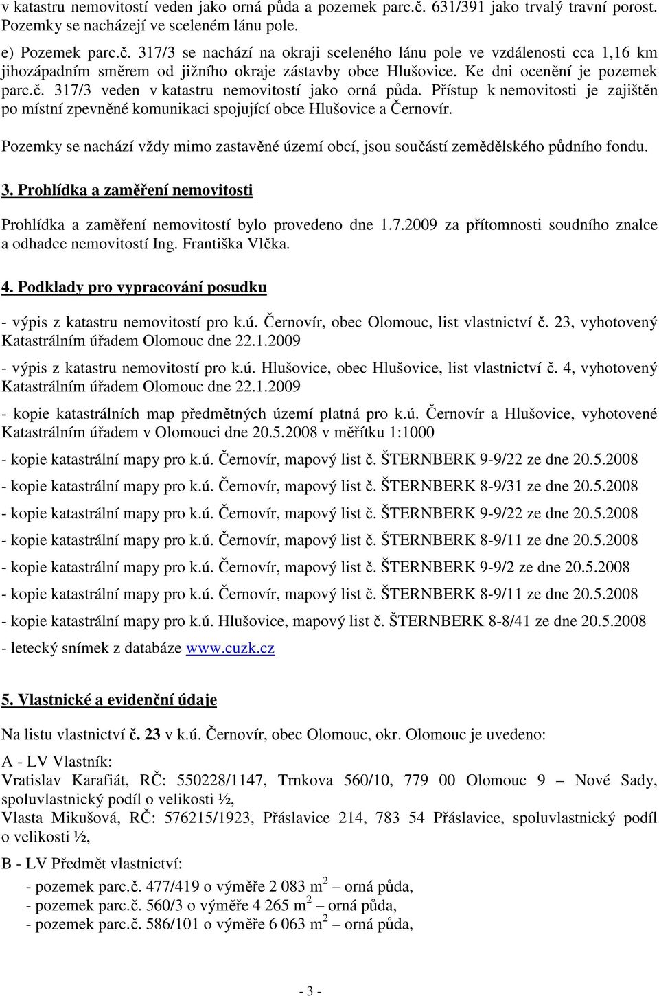 Pozemky se nachází vždy mimo zastavěné území obcí, jsou součástí zemědělského půdního fondu. 3. Prohlídka a zaměření nemovitosti Prohlídka a zaměření nemovitostí bylo provedeno dne 1.7.