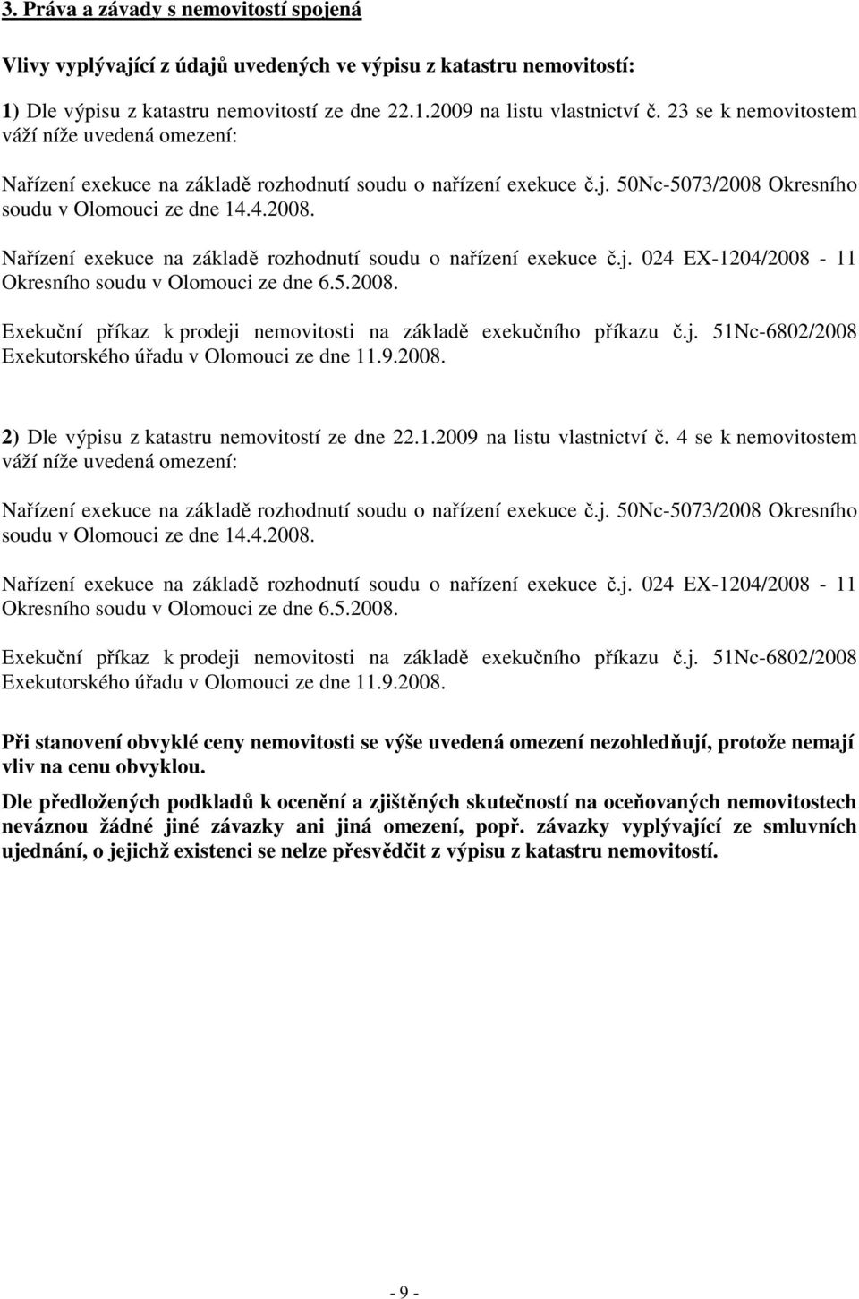 5.2008. Exekuční příkaz k prodeji nemovitosti na základě exekučního příkazu č.j. 51Nc-6802/2008 Exekutorského úřadu v Olomouci ze dne 11.9.2008. 2) Dle výpisu z katastru nemovitostí ze dne 22.1.2009 na listu vlastnictví č.