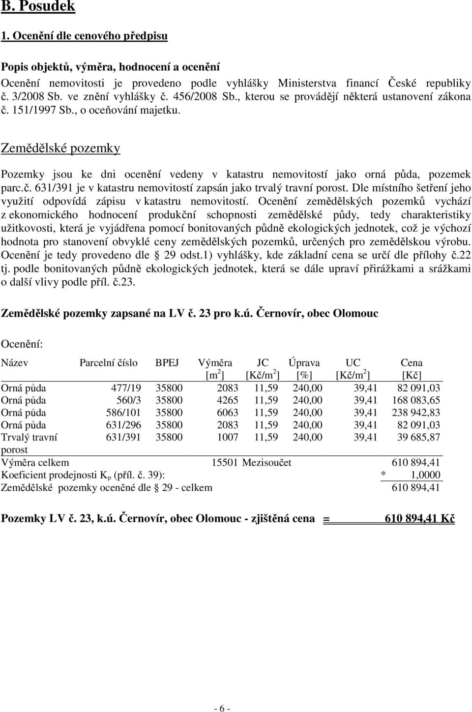 Zemědělské pozemky Pozemky jsou ke dni ocenění vedeny v katastru nemovitostí jako orná půda, pozemek parc.č. 631/391 je v katastru nemovitostí zapsán jako trvalý travní porost.