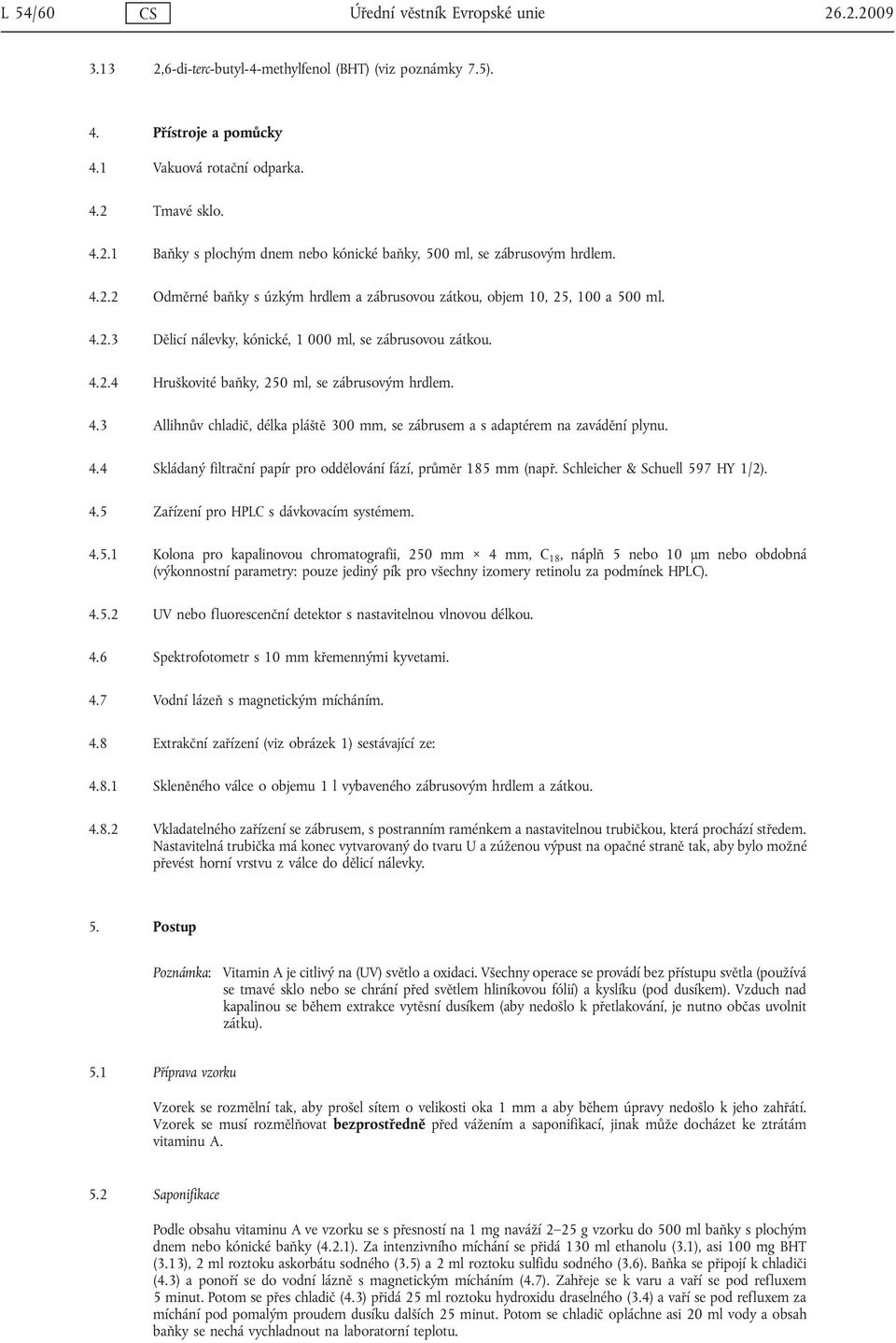 4.3 Allihnův chladič, délka pláště 300 mm, se zábrusem a s adaptérem na zavádění plynu. 4.4 Skládaný filtrační papír pro oddělování fází, průměr 185 mm (např. Schleicher & Schuell 597 HY 1/2). 4.5 Zařízení pro HPLC s dávkovacím systémem.