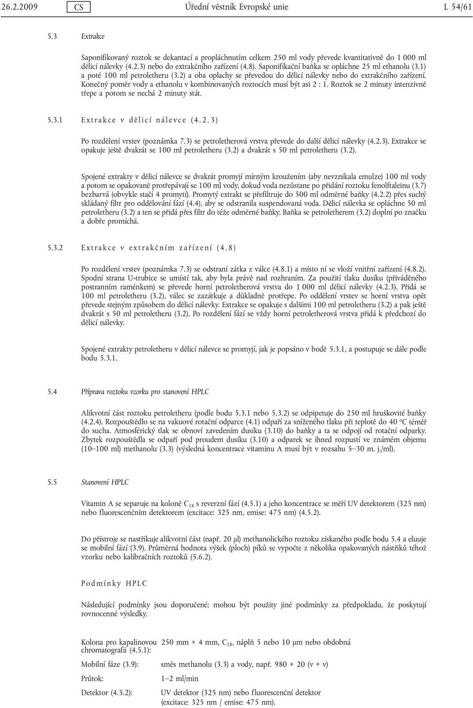 Konečný poměr vody a ethanolu v kombinovaných roztocích musí být asi 2 : 1. Roztok se 2 minuty intenzivně třepe a potom se nechá 2 minuty stát. 5.3.1 Extrakce v dělicí nálevce (4.2.3) Po rozdělení vrstev (poznámka 7.