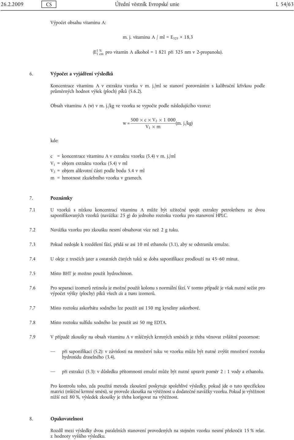 Obsah vitaminu A (w) v m. j./kg ve vzorku se vypočte podle následujícího vzorce: w = 500 c V 2 1 000 (m. j./kg) V 1 m kde: c = koncentrace vitaminu A v extraktu vzorku (5.4) v m. j./ml V 1 = objem extraktu vzorku (5.