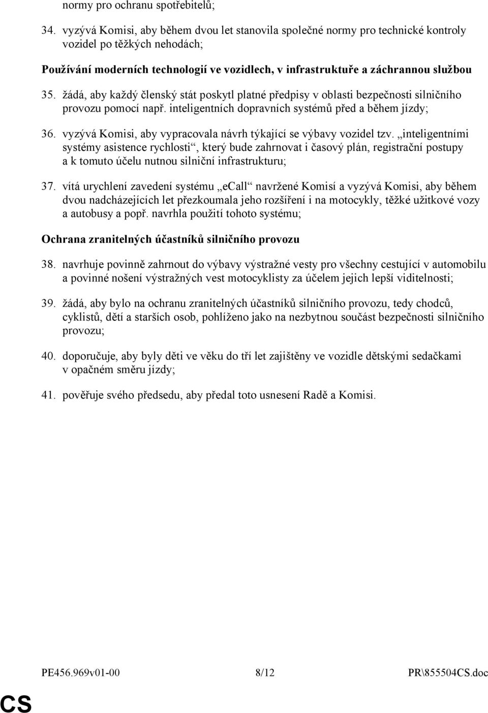 žádá, aby každý členský stát poskytl platné předpisy v oblasti bezpečnosti silničního provozu pomocí např. inteligentních dopravních systémů před a během jízdy; 36.