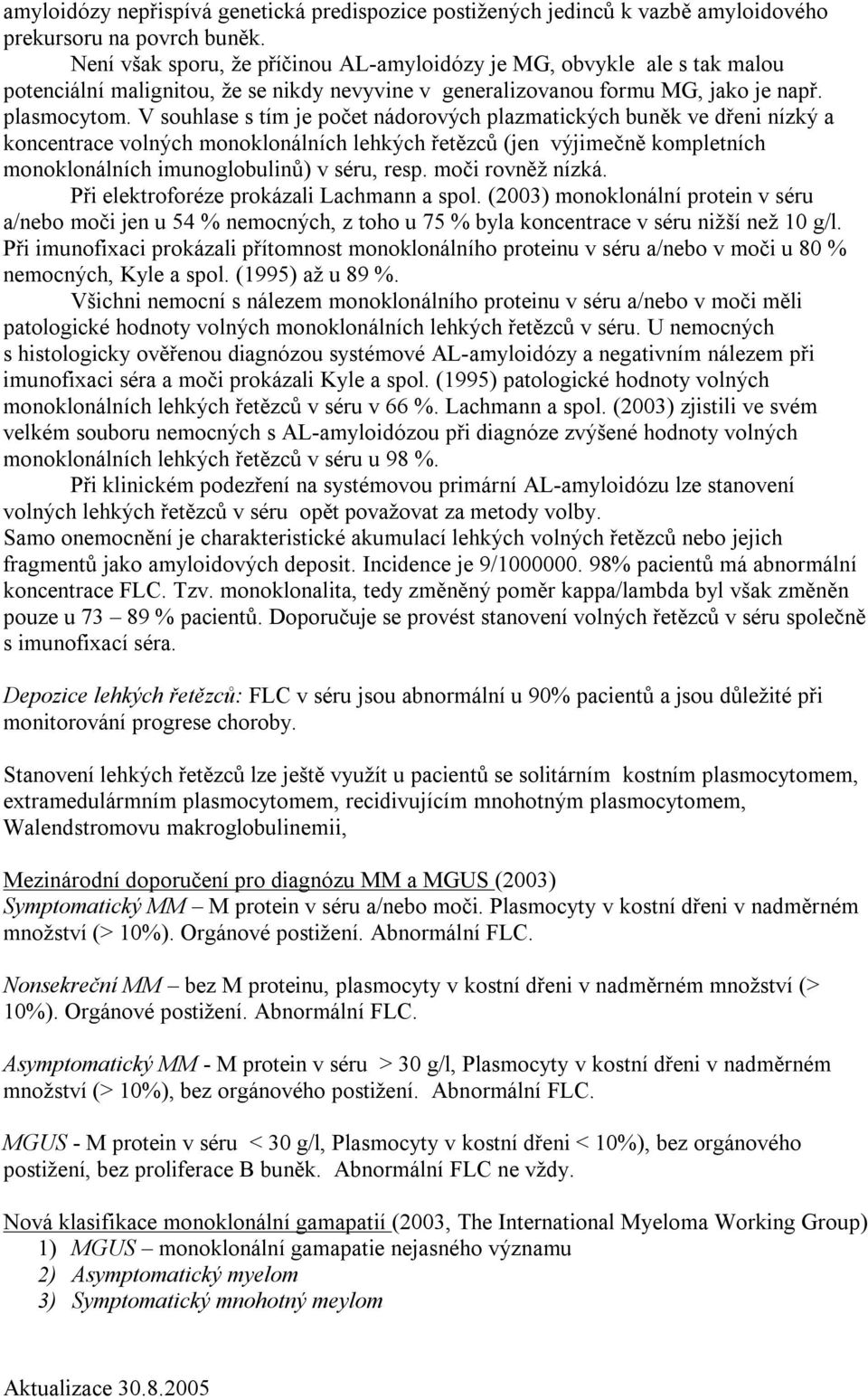 V souhlase s tím je počet nádorových plazmatických buněk ve dřeni nízký a koncentrace volných monoklonálních lehkých řetězců (jen výjimečně kompletních monoklonálních imunoglobulinů) v séru, resp.