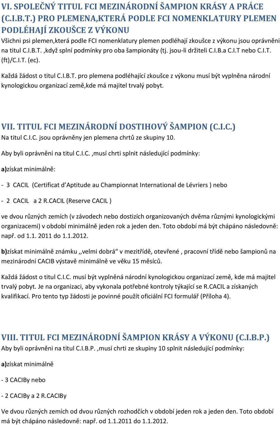 VII. TITUL FCI MEZINÁRODNÍ DOSTIHOVÝ ŠAMPION (C.I.C.) Na titul C.I.C. jsou oprávněny jen plemena chrtů ze skupiny 10. Aby byli oprávněni na titul C.I.C.,musí chrti splnit následující podmínky: a)získat minimálně: - 3 CACIL (Certificat d Aptitude au Championnat International de Lévriers ) nebo - 2 CACIL a 2 R.