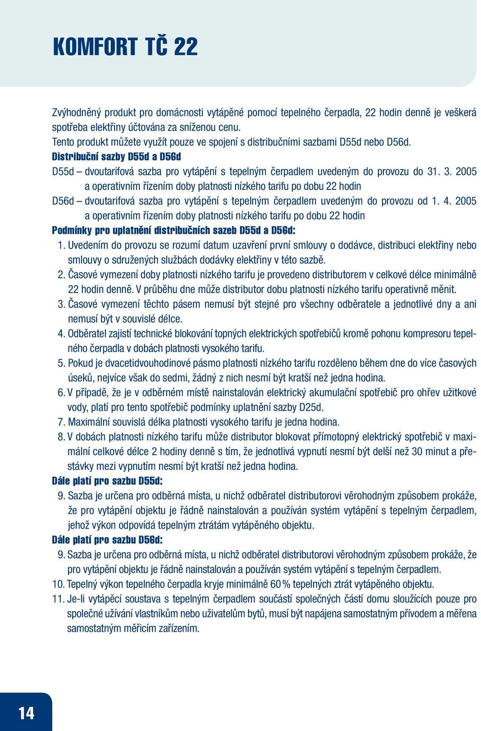 3. 2005 a operativním řízením doby platnosti nízkého tarifu po dobu 22 hodin D56d dvoutarifová sazba pro vytápění s tepelným čerpadlem uvedeným do provozu od 1. 4.