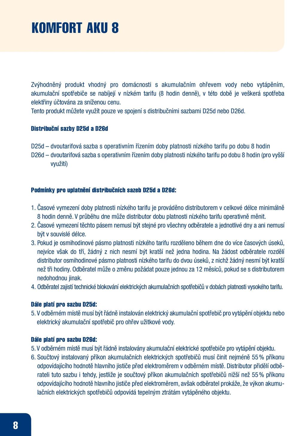 Distribuční sazby D25d a D26d D25d dvoutarifová sazba s operativním řízením doby platnosti nízkého tarifu po dobu 8 hodin D26d dvoutarifová sazba s operativním řízením doby platnosti nízkého tarifu