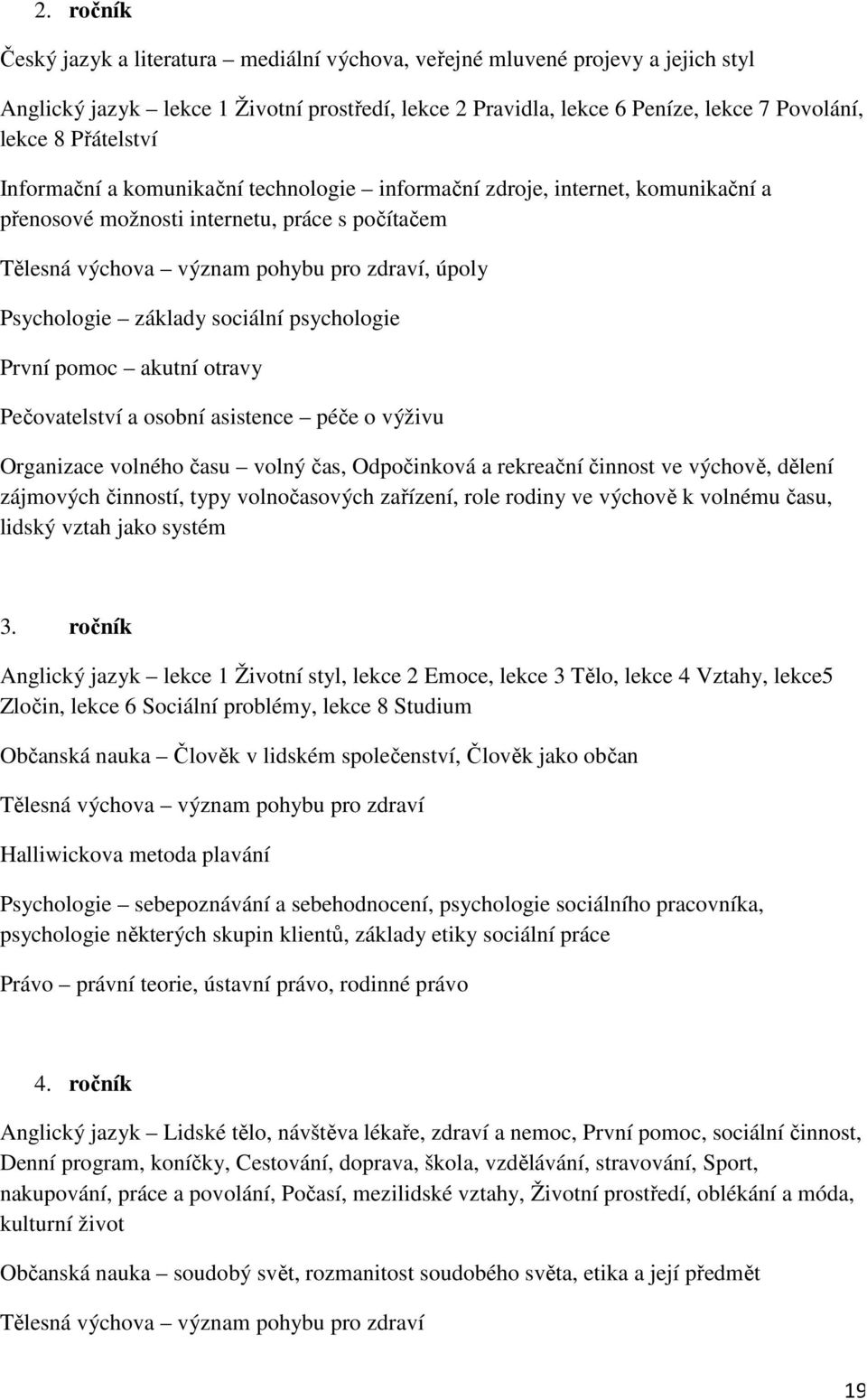 základy sociální psychologie První pomoc akutní otravy Pečovatelství a osobní asistence péče o výživu Organizace volného času volný čas, Odpočinková a rekreační činnost ve výchově, dělení zájmových