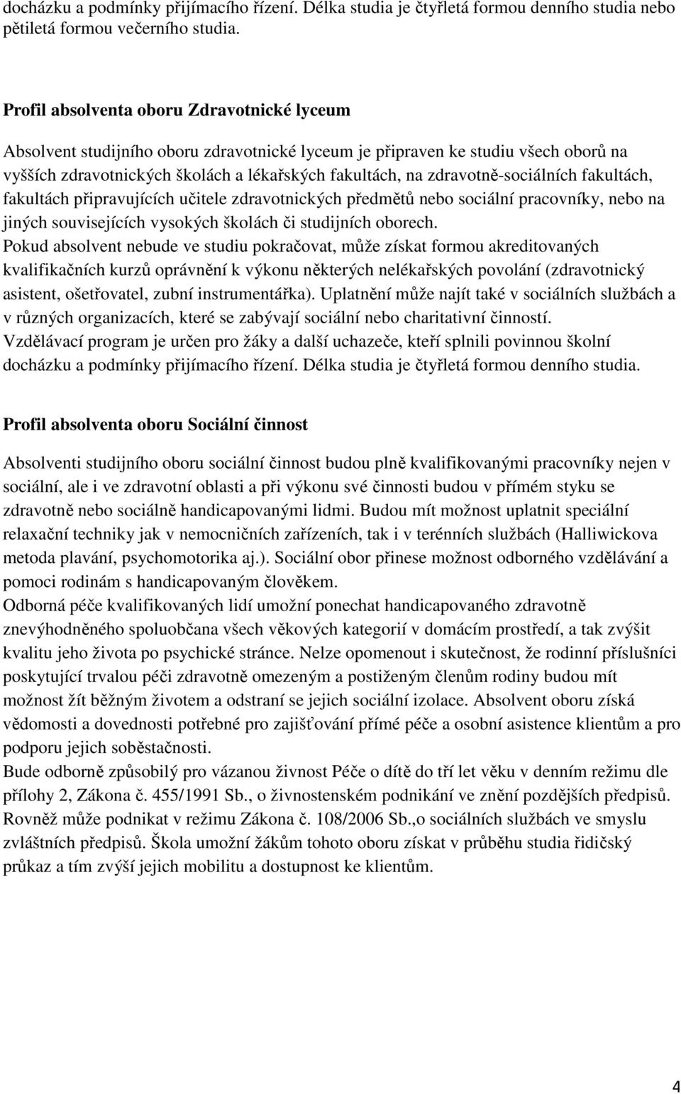 zdravotně-sociálních fakultách, fakultách připravujících učitele zdravotnických předmětů nebo sociální pracovníky, nebo na jiných souvisejících vysokých školách či studijních oborech.