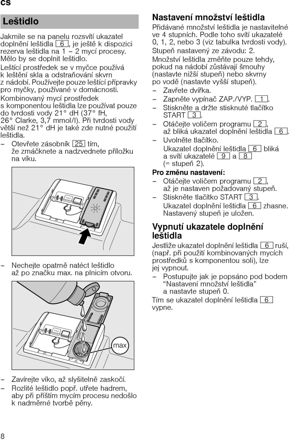 Kombinovaný mycí prost edek s komponentou leštidla lze používat pouze do tvrdosti vody 21 dh (37 fh, 26 Clarke, 3,7 mmol/l). P i tvrdosti vody v tší než 21 dh je také zde nutné použití leštidla.