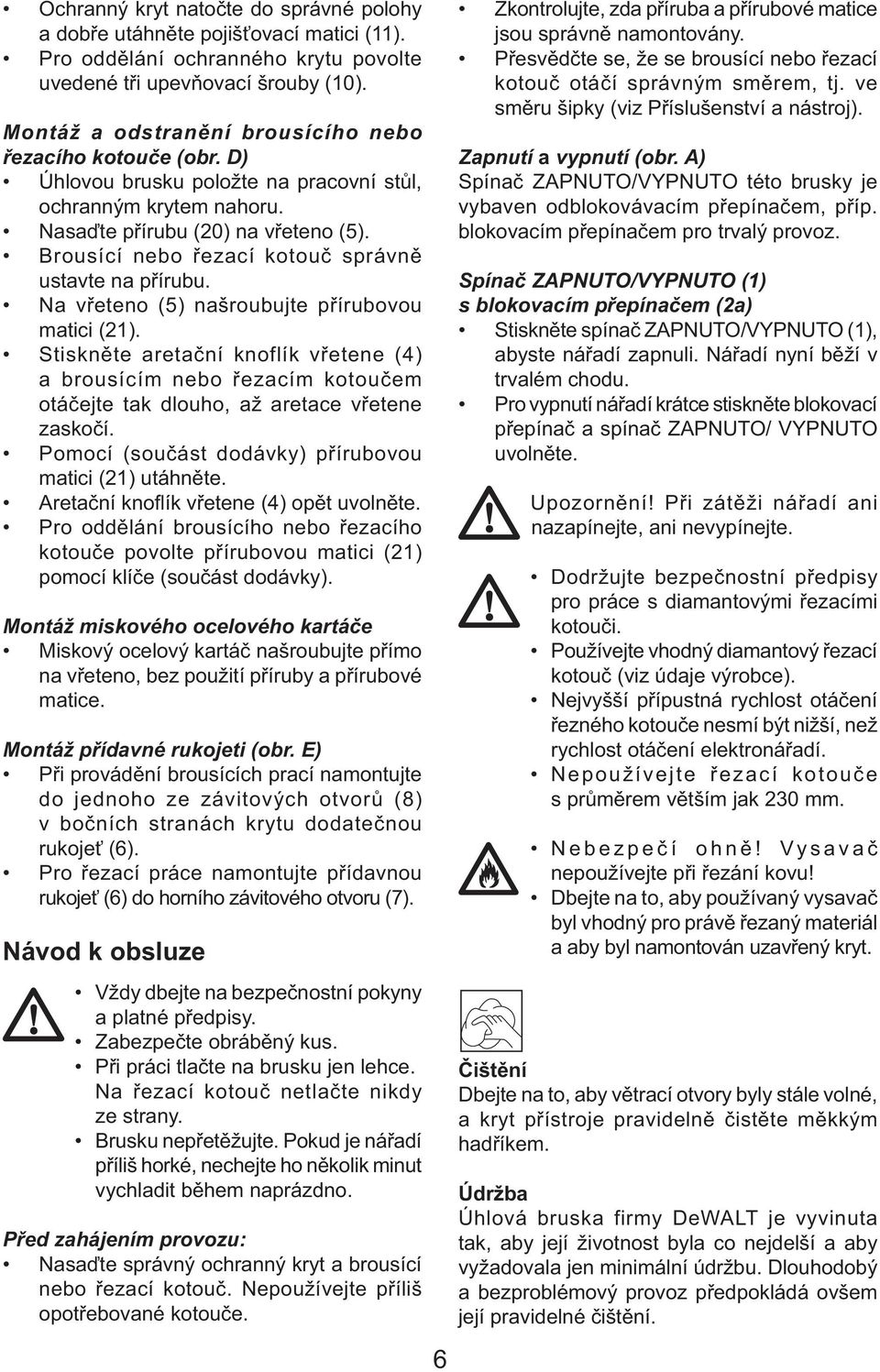 Brousící nebo řezací kotouč správně ustavte na přírubu. Na vřeteno (5) našroubujte přírubovou matici (21).