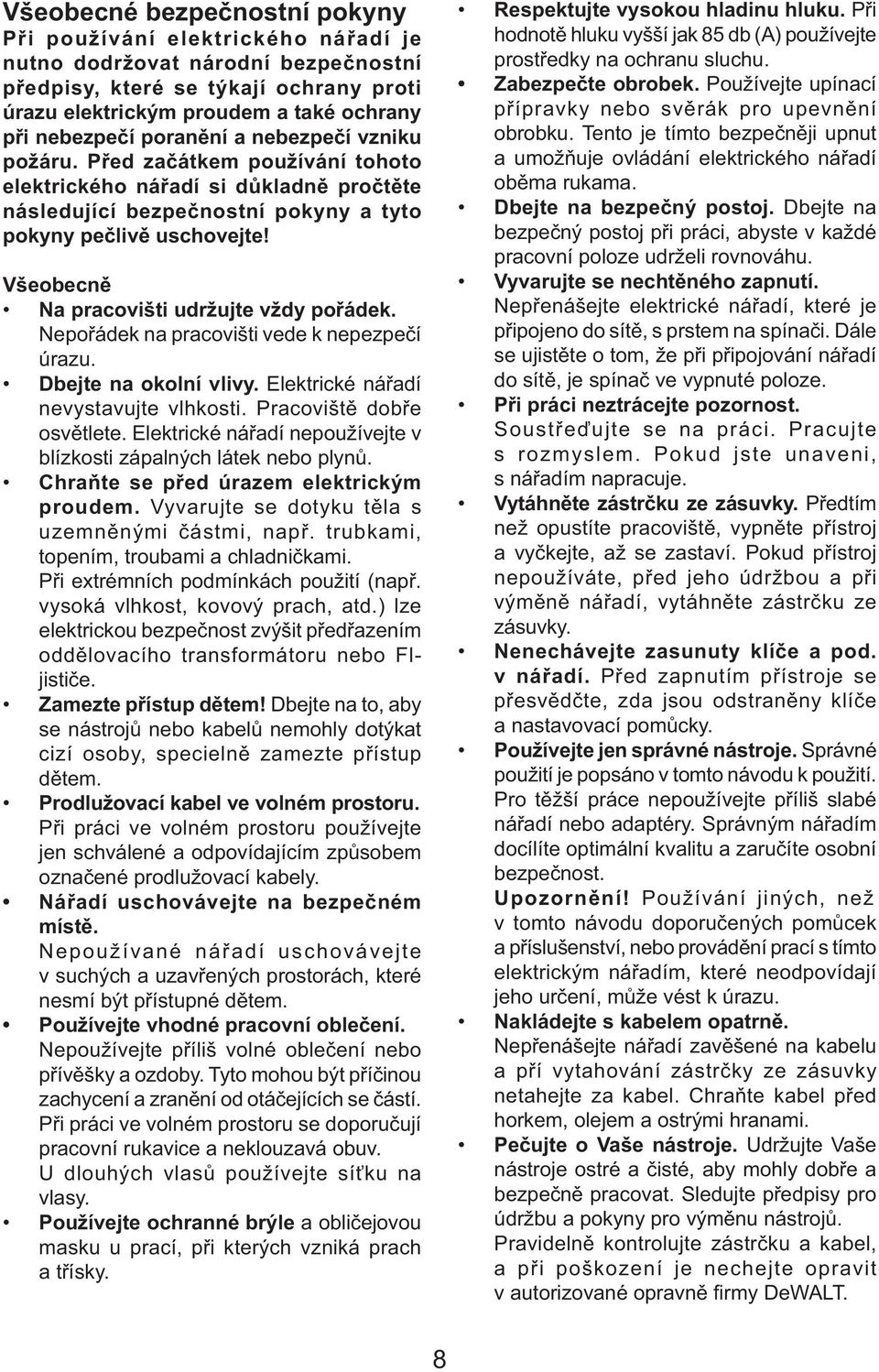 Všeobecně Na pracovišti udržujte vždy pořádek. Nepořádek na pracovišti vede k nepezpečí úrazu. Dbejte na okolní vlivy. Elektrické nářadí nevystavujte vlhkosti. Pracoviště dobře osvětlete.