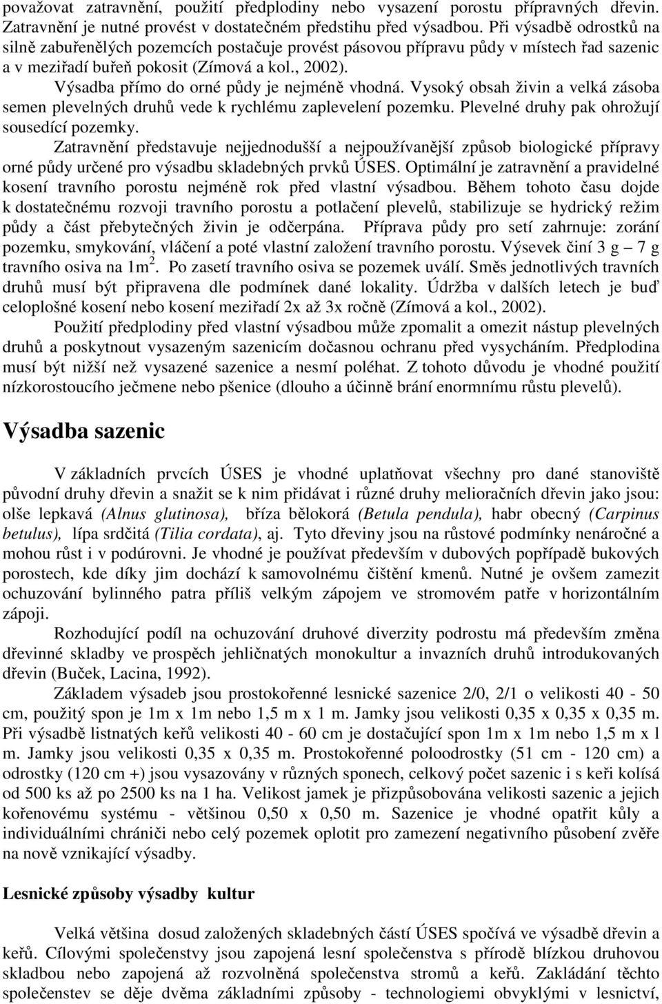 Výsadba přímo do orné půdy je nejméně vhodná. Vysoký obsah živin a velká zásoba semen plevelných druhů vede k rychlému zaplevelení pozemku. Plevelné druhy pak ohrožují sousedící pozemky.