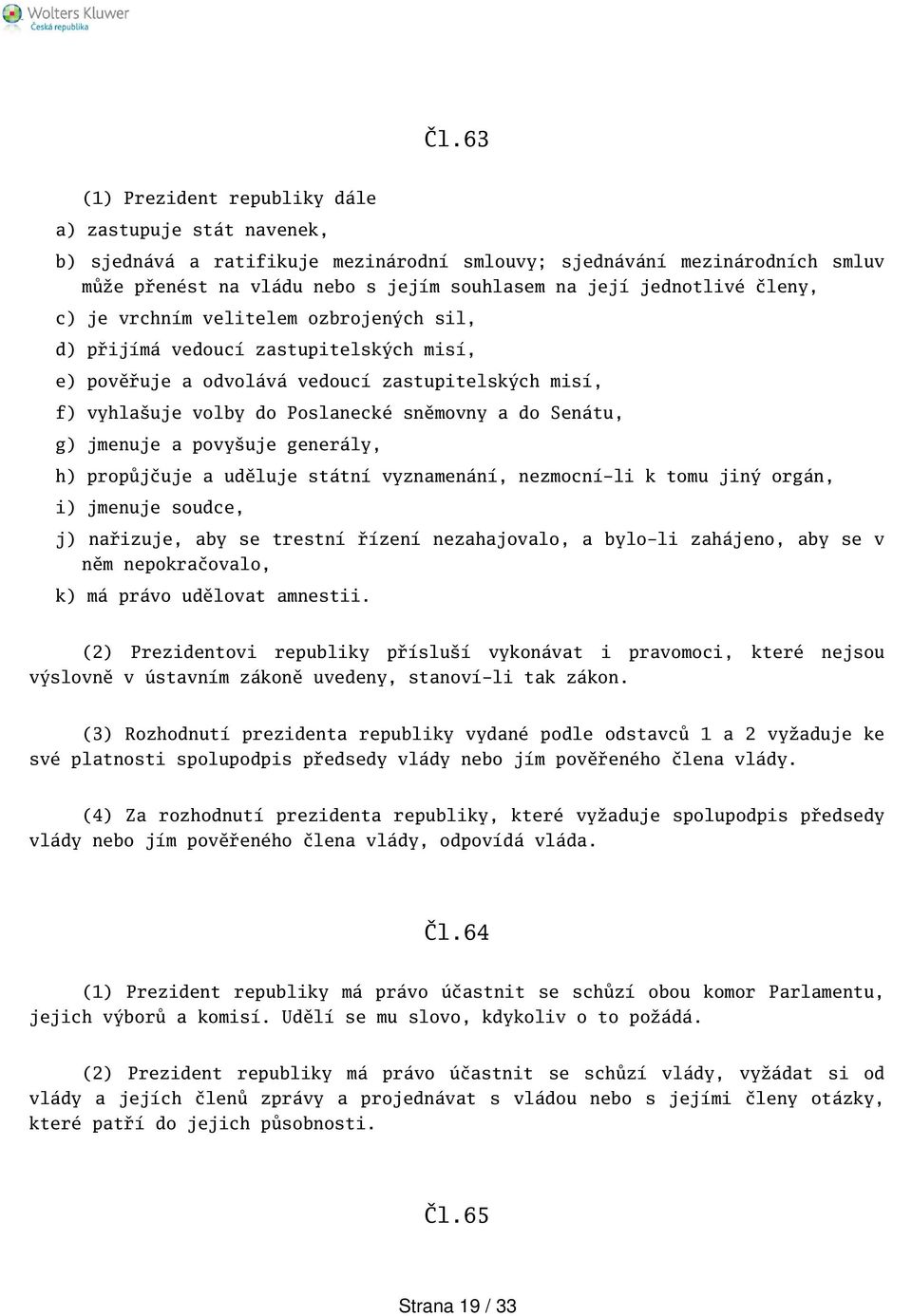 Senátu, g) jmenuje a povyuje generály, h) propůjčuje a uděluje státní vyznamenání, nezmocní-li k tomu jiný orgán, i) jmenuje soudce, j) nařizuje, aby se trestní řízení nezahajovalo, a bylo-li