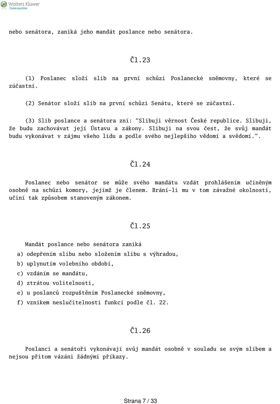 (3) Slib poslance a senátora zní: "Slibuji věrnost České republice. Slibuji, že budu zachovávat její Ústavu a zákony.