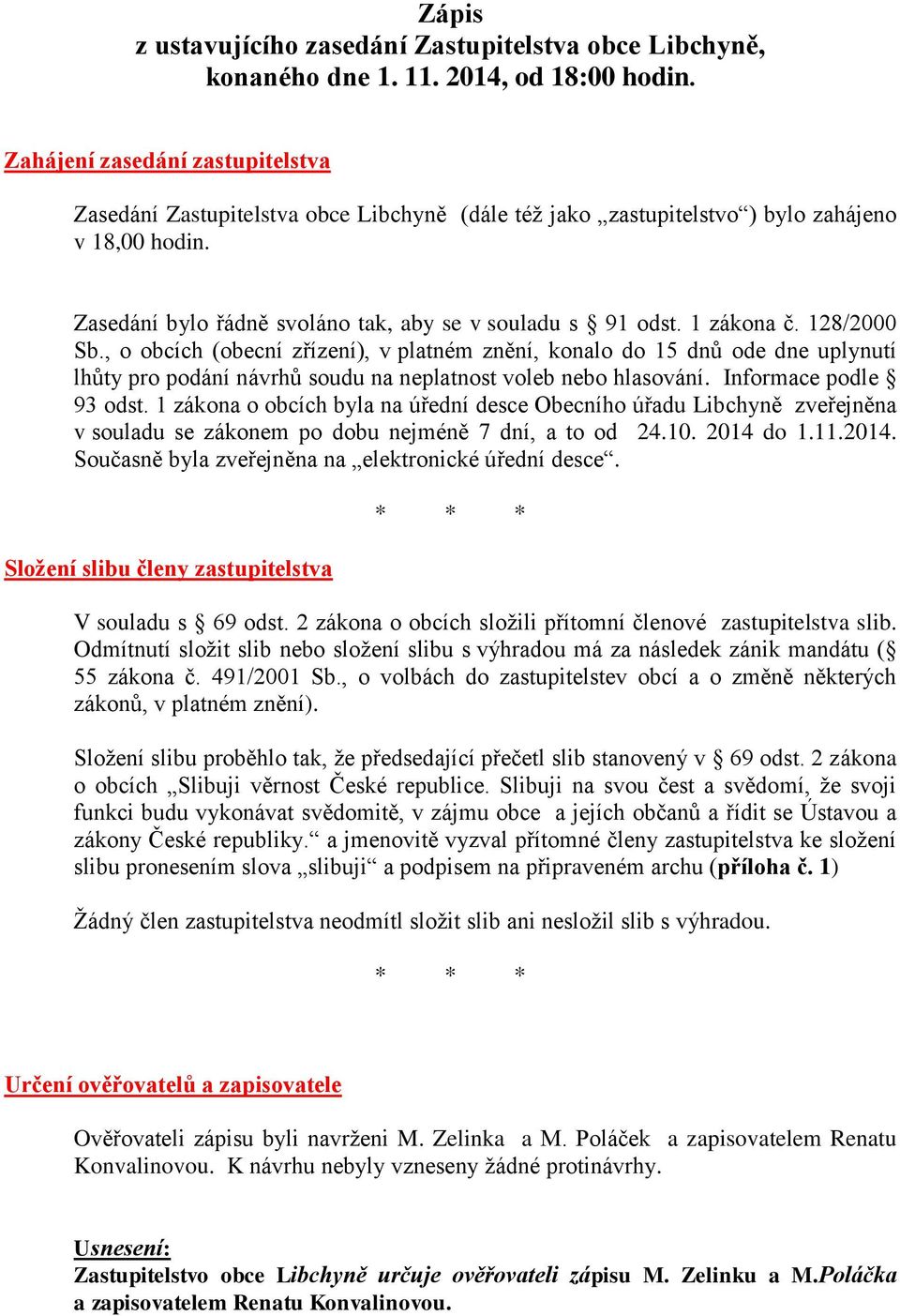 1 zákona č. 128/2000 Sb., o obcích (obecní zřízení), v platném znění, konalo do 15 dnů ode dne uplynutí lhůty pro podání návrhů soudu na neplatnost voleb nebo hlasování. Informace podle 93 odst.