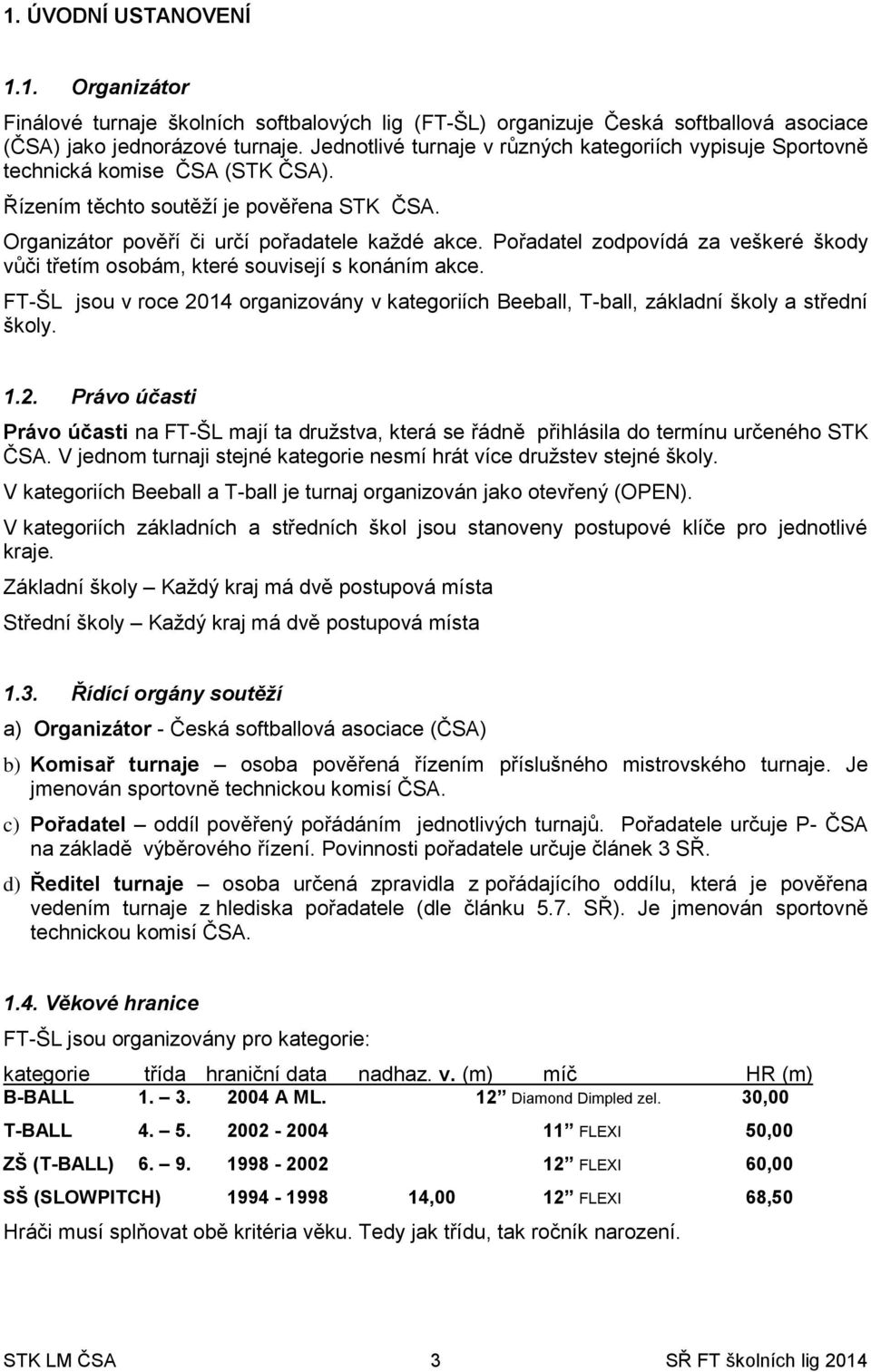 Pořadatel zodpovídá za veškeré škody vůči třetím osobám, které souvisejí s konáním akce. FT-ŠL jsou v roce 20