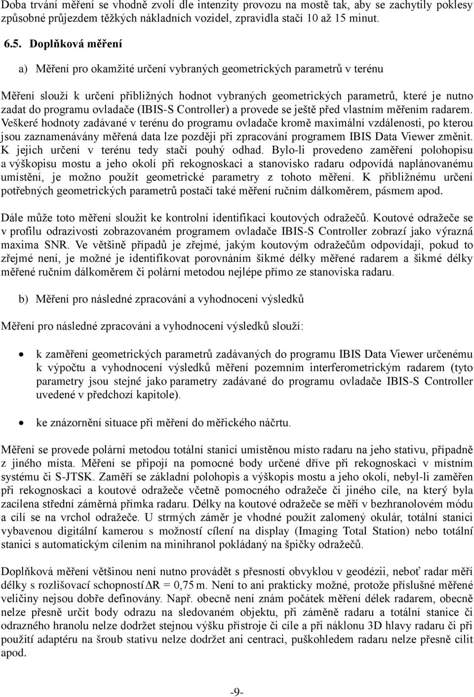 Doplňková měření a) Měření pro okamžité určení vybraných geometrických parametrů v terénu Měření slouží k určení přibližných hodnot vybraných geometrických parametrů, které je nutno zadat do programu