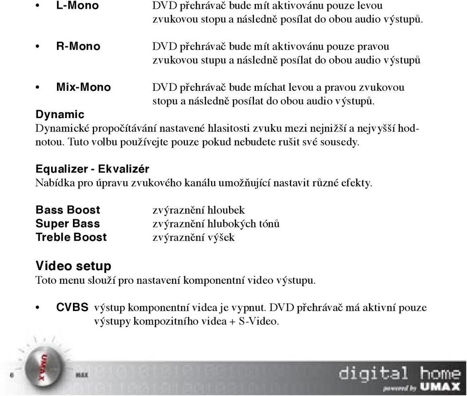 obou audio výstupů. Dynamic Dynamické propočítávání nastavené hlasitosti zvuku mezi nejnižší a nejvyšší hodnotou. Tuto volbu používejte pouze pokud nebudete rušit své sousedy.