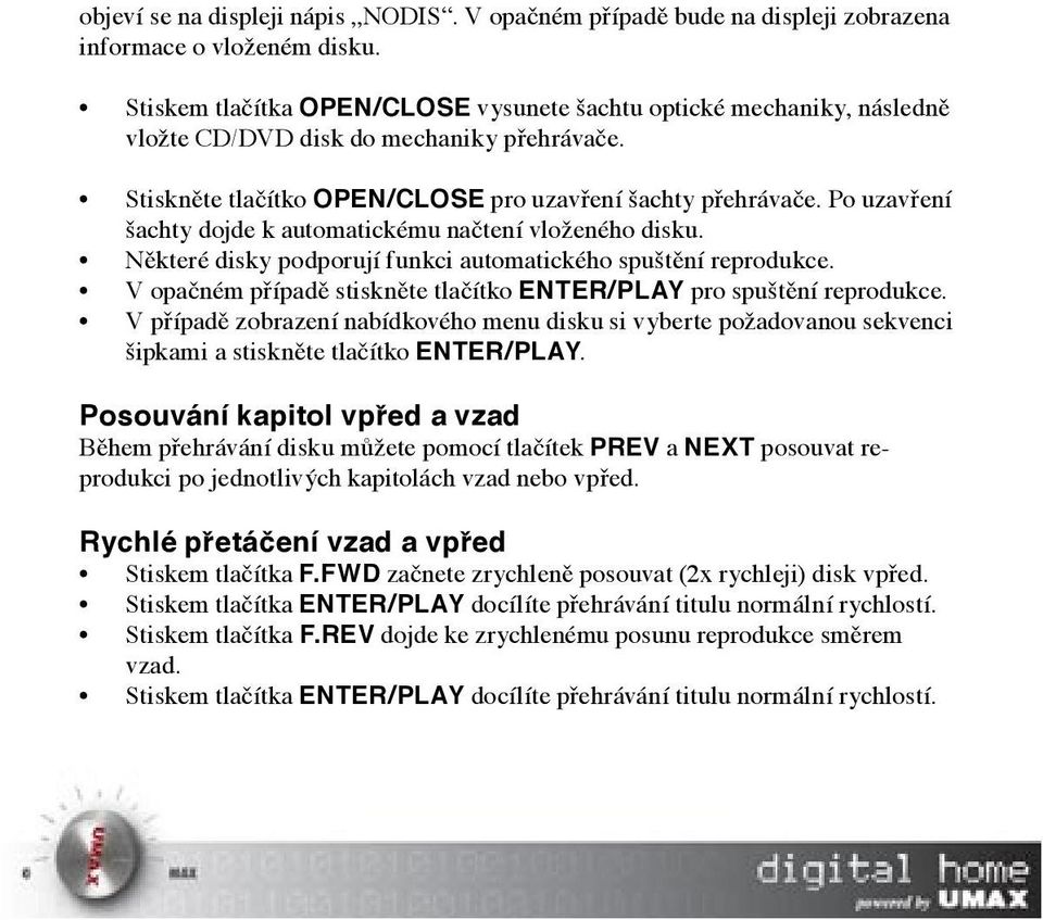 Po uzavření šachty dojde k automatickému načtení vloženého disku. Některé disky podporují funkci automatického spuštění reprodukce.