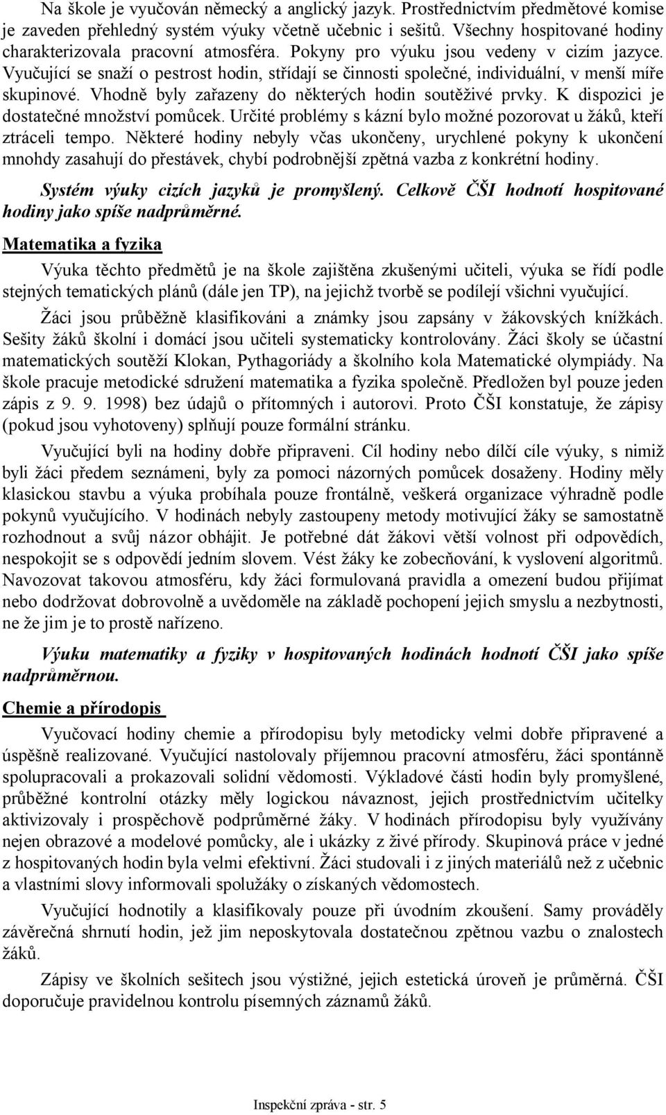 Vyučující se snaží o pestrost hodin, střídají se činnosti společné, individuální, v menší míře skupinové. Vhodně byly zařazeny do některých hodin soutěživé prvky.