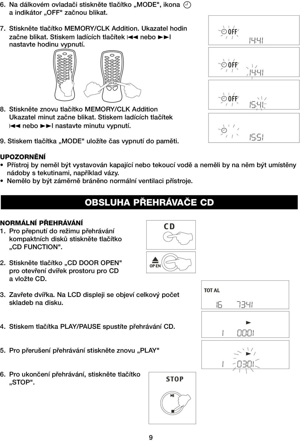 9. Stiskem tlaãítka MODE" uloïíte ãas vypnutí do pamûti. UPOZORNùNÍ Pfiístroj by nemûl b t vystavován kapající nebo tekoucí vodû a nemûli by na nûm b t umístûny nádoby s tekutinami, napfiíklad vázy.