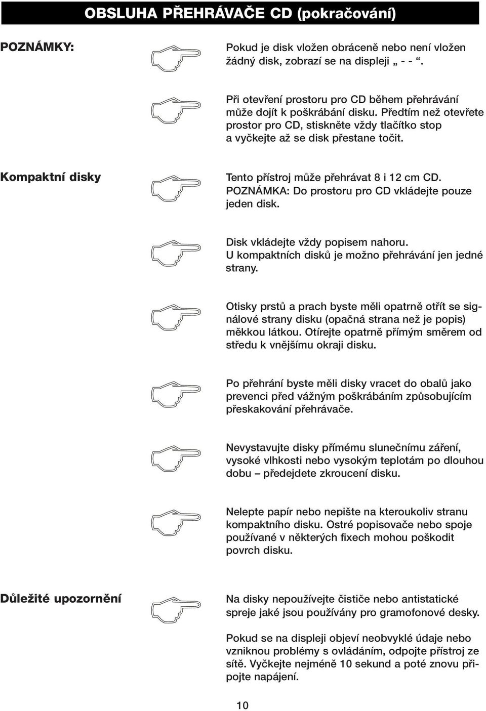 Kompaktní disky Tento pfiístroj mûïe pfiehrávat 8 i 12 cm CD. POZNÁMKA: Do prostoru pro CD vkládejte pouze jeden disk. Disk vkládejte vïdy popisem nahoru.